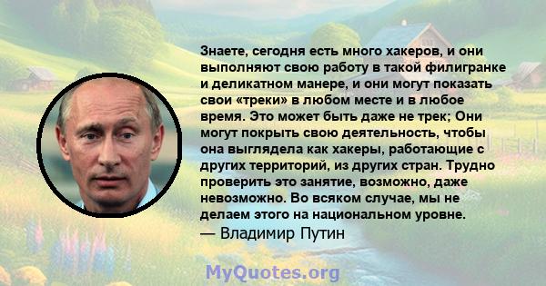 Знаете, сегодня есть много хакеров, и они выполняют свою работу в такой филигранке и деликатном манере, и они могут показать свои «треки» в любом месте и в любое время. Это может быть даже не трек; Они могут покрыть