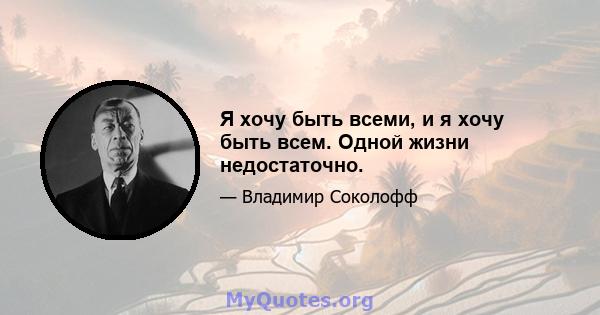 Я хочу быть всеми, и я хочу быть всем. Одной жизни недостаточно.