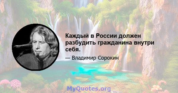 Каждый в России должен разбудить гражданина внутри себя.