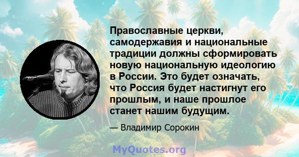 Православные церкви, самодержавия и национальные традиции должны сформировать новую национальную идеологию в России. Это будет означать, что Россия будет настигнут его прошлым, и наше прошлое станет нашим будущим.