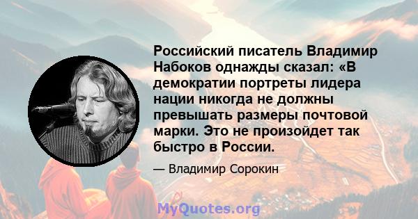 Российский писатель Владимир Набоков однажды сказал: «В демократии портреты лидера нации никогда не должны превышать размеры почтовой марки. Это не произойдет так быстро в России.