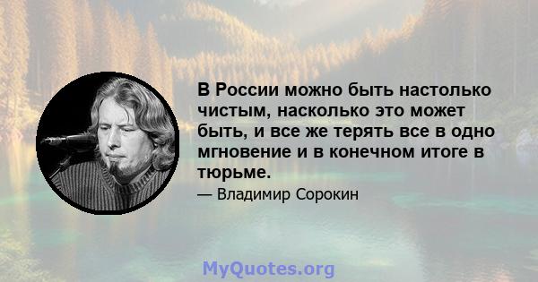 В России можно быть настолько чистым, насколько это может быть, и все же терять все в одно мгновение и в конечном итоге в тюрьме.