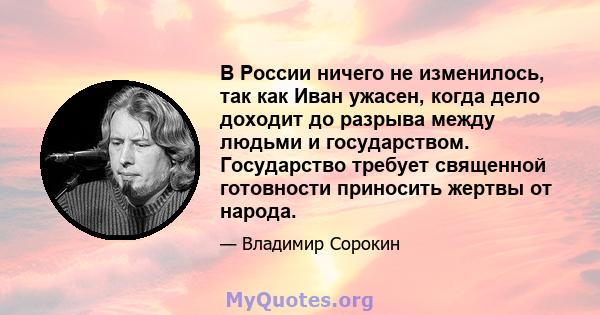 В России ничего не изменилось, так как Иван ужасен, когда дело доходит до разрыва между людьми и государством. Государство требует священной готовности приносить жертвы от народа.