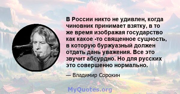 В России никто не удивлен, когда чиновник принимает взятку, в то же время изображая государство как какое -то священное сущность, в которую буржуазный должен отдать дань уважения. Все это звучит абсурдно. Но для русских 