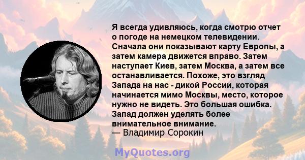 Я всегда удивляюсь, когда смотрю отчет о погоде на немецком телевидении. Сначала они показывают карту Европы, а затем камера движется вправо. Затем наступает Киев, затем Москва, а затем все останавливается. Похоже, это