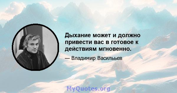 Дыхание может и должно привести вас в готовое к действиям мгновенно.