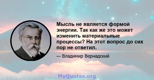 Мысль не является формой энергии. Так как же это может изменить материальные процессы? На этот вопрос до сих пор не ответил.