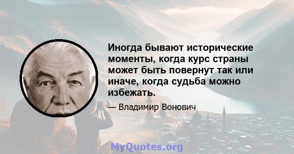 Иногда бывают исторические моменты, когда курс страны может быть повернут так или иначе, когда судьба можно избежать.