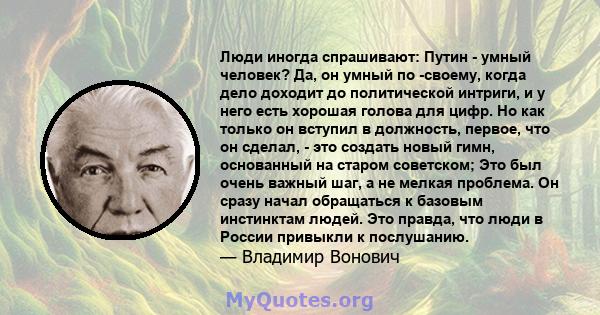 Люди иногда спрашивают: Путин - умный человек? Да, он умный по -своему, когда дело доходит до политической интриги, и у него есть хорошая голова для цифр. Но как только он вступил в должность, первое, что он сделал, -