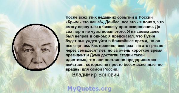 После всех этих недавних событий в России - «Крым - это наша!», Донбас, все это - я понял, что смогу вернуться к бизнесу прогнозирования. До сих пор я не чувствовал этого. Я на самом деле был неправ в одном: я