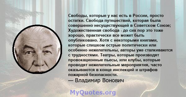 Свободы, которые у нас есть в России, просто остатки. Свобода путешествий, которая была совершенно несуществующей в Советском Союзе; Художественная свобода - до сих пор это тоже хорошо, практически все может быть