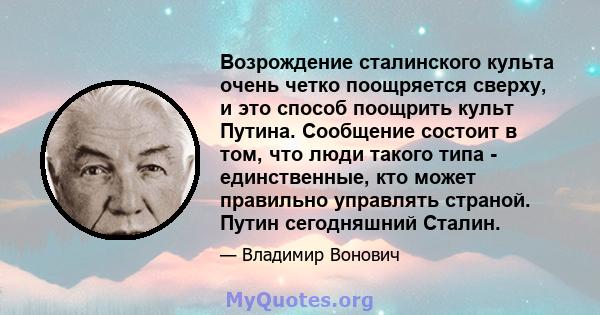 Возрождение сталинского культа очень четко поощряется сверху, и это способ поощрить культ Путина. Сообщение состоит в том, что люди такого типа - единственные, кто может правильно управлять страной. Путин сегодняшний