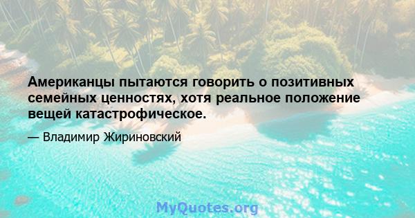 Американцы пытаются говорить о позитивных семейных ценностях, хотя реальное положение вещей катастрофическое.