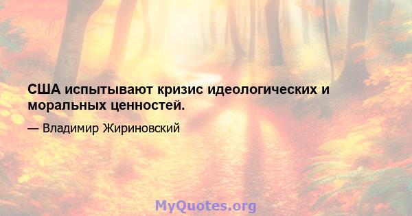 США испытывают кризис идеологических и моральных ценностей.