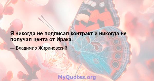 Я никогда не подписал контракт и никогда не получал цента от Ирака.