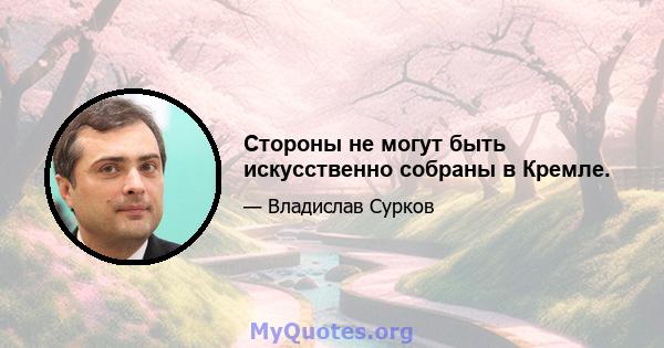 Стороны не могут быть искусственно собраны в Кремле.