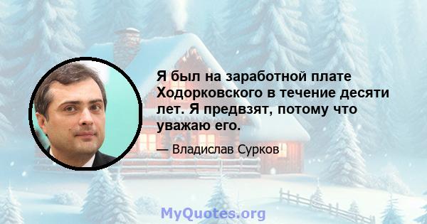 Я был на заработной плате Ходорковского в течение десяти лет. Я предвзят, потому что уважаю его.