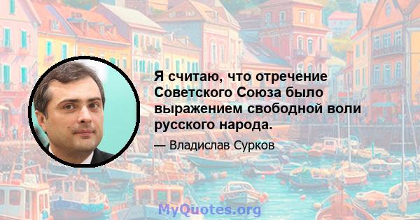 Я считаю, что отречение Советского Союза было выражением свободной воли русского народа.