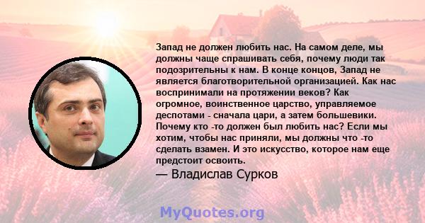 Запад не должен любить нас. На самом деле, мы должны чаще спрашивать себя, почему люди так подозрительны к нам. В конце концов, Запад не является благотворительной организацией. Как нас воспринимали на протяжении веков? 