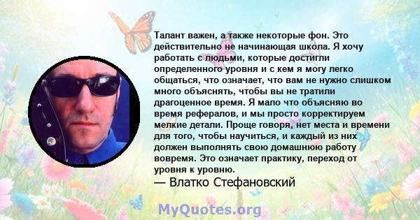 Талант важен, а также некоторые фон. Это действительно не начинающая школа. Я хочу работать с людьми, которые достигли определенного уровня и с кем я могу легко общаться, что означает, что вам не нужно слишком много