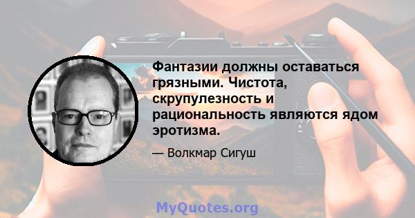 Фантазии должны оставаться грязными. Чистота, скрупулезность и рациональность являются ядом эротизма.