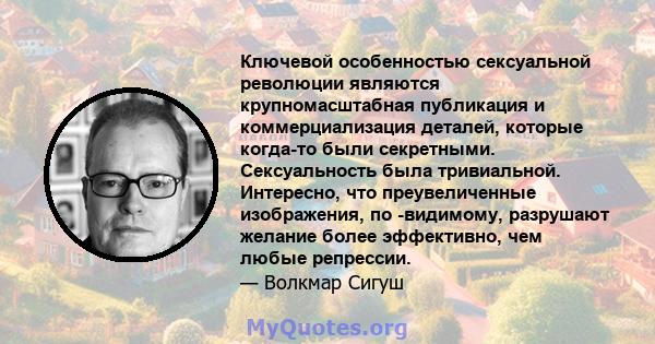 Ключевой особенностью сексуальной революции являются крупномасштабная публикация и коммерциализация деталей, которые когда-то были секретными. Сексуальность была тривиальной. Интересно, что преувеличенные изображения,