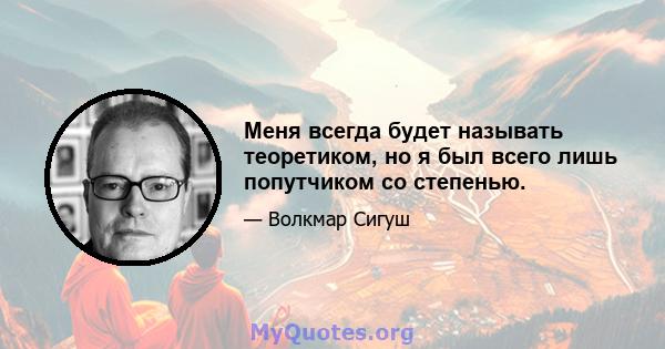 Меня всегда будет называть теоретиком, но я был всего лишь попутчиком со степенью.