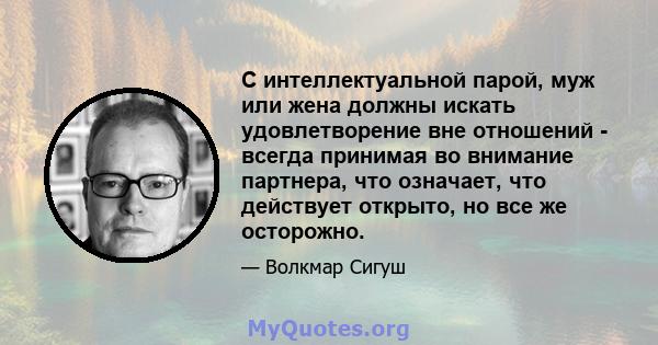 С интеллектуальной парой, муж или жена должны искать удовлетворение вне отношений - всегда принимая во внимание партнера, что означает, что действует открыто, но все же осторожно.