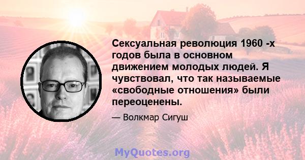 Сексуальная революция 1960 -х годов была в основном движением молодых людей. Я чувствовал, что так называемые «свободные отношения» были переоценены.