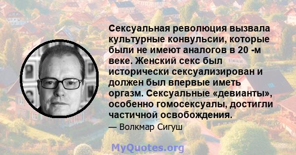 Сексуальная революция вызвала культурные конвульсии, которые были не имеют аналогов в 20 -м веке. Женский секс был исторически сексуализирован и должен был впервые иметь оргазм. Сексуальные «девианты», особенно