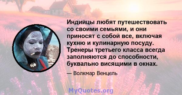 Индийцы любят путешествовать со своими семьями, и они приносят с собой все, включая кухню и кулинарную посуду. Тренеры третьего класса всегда заполняются до способности, буквально висящими в окнах.