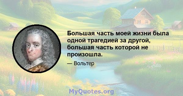 Большая часть моей жизни была одной трагедией за другой, большая часть которой не произошла.