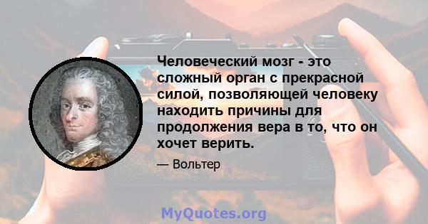 Человеческий мозг - это сложный орган с прекрасной силой, позволяющей человеку находить причины для продолжения вера в то, что он хочет верить.