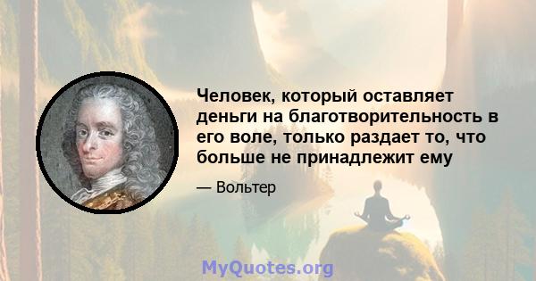 Человек, который оставляет деньги на благотворительность в его воле, только раздает то, что больше не принадлежит ему