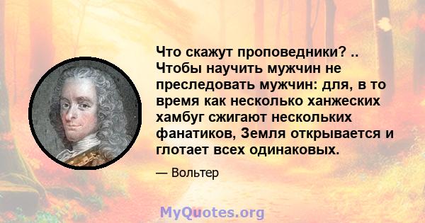 Что скажут проповедники? .. Чтобы научить мужчин не преследовать мужчин: для, в то время как несколько ханжеских хамбуг сжигают нескольких фанатиков, Земля открывается и глотает всех одинаковых.