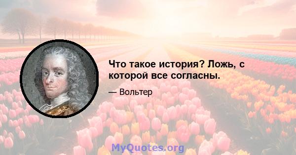 Что такое история? Ложь, с которой все согласны.