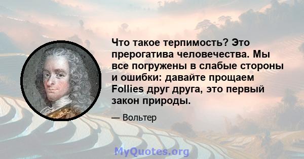 Что такое терпимость? Это прерогатива человечества. Мы все погружены в слабые стороны и ошибки: давайте прощаем Follies друг друга, это первый закон природы.