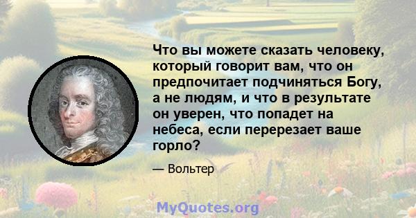 Что вы можете сказать человеку, который говорит вам, что он предпочитает подчиняться Богу, а не людям, и что в результате он уверен, что попадет на небеса, если перерезает ваше горло?