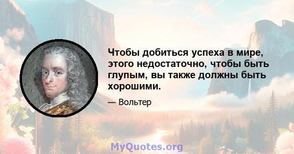 Чтобы добиться успеха в мире, этого недостаточно, чтобы быть глупым, вы также должны быть хорошими.