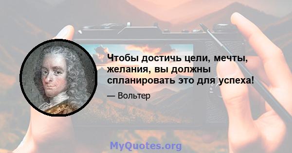 Чтобы достичь цели, мечты, желания, вы должны спланировать это для успеха!