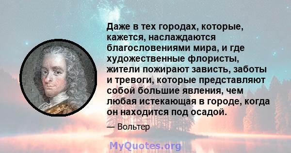 Даже в тех городах, которые, кажется, наслаждаются благословениями мира, и где художественные флористы, жители пожирают зависть, заботы и тревоги, которые представляют собой большие явления, чем любая истекающая в