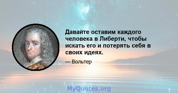 Давайте оставим каждого человека в Либерти, чтобы искать его и потерять себя в своих идеях.