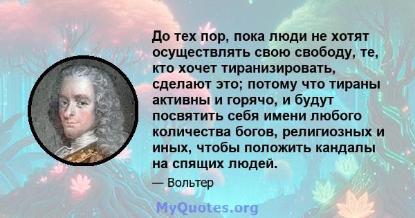 До тех пор, пока люди не хотят осуществлять свою свободу, те, кто хочет тиранизировать, сделают это; потому что тираны активны и горячо, и будут посвятить себя имени любого количества богов, религиозных и иных, чтобы