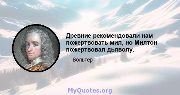 Древние рекомендовали нам пожертвовать мил, но Милтон пожертвовал дьяволу.