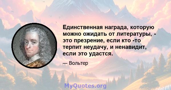 Единственная награда, которую можно ожидать от литературы, - это презрение, если кто -то терпит неудачу, и ненавидит, если это удастся.