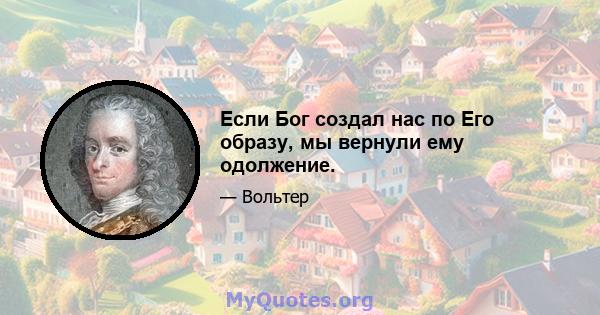 Если Бог создал нас по Его образу, мы вернули ему одолжение.