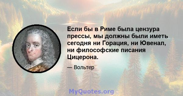 Если бы в Риме была цензура прессы, мы должны были иметь сегодня ни Горация, ни Ювенал, ни философские писания Цицерона.