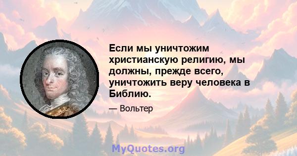 Если мы уничтожим христианскую религию, мы должны, прежде всего, уничтожить веру человека в Библию.