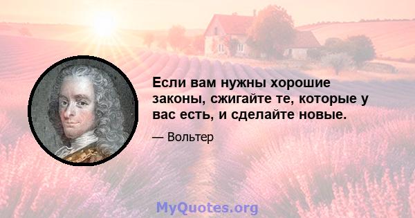 Если вам нужны хорошие законы, сжигайте те, которые у вас есть, и сделайте новые.