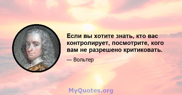 Если вы хотите знать, кто вас контролирует, посмотрите, кого вам не разрешено критиковать.